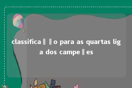 classificação para as quartas liga dos campeões