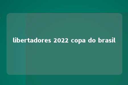 libertadores 2022 copa do brasil