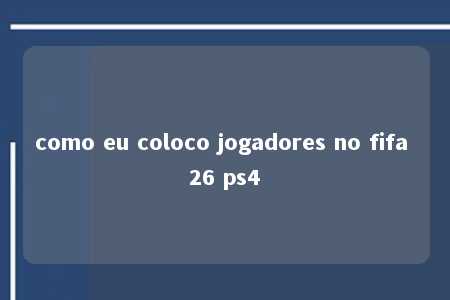 como eu coloco jogadores no fifa 26 ps4