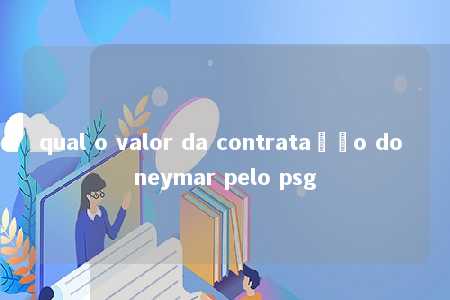 qual o valor da contratação do neymar pelo psg