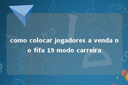 como colocar jogadores a venda no fifa 19 modo carreira