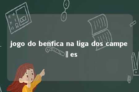 jogo do benfica na liga dos campeões