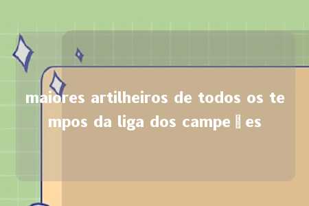 maiores artilheiros de todos os tempos da liga dos campeões