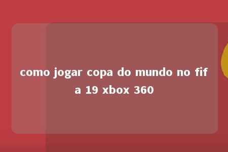 como jogar copa do mundo no fifa 19 xbox 360