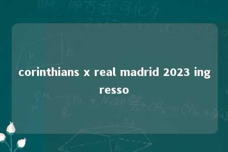 corinthians x real madrid 2023 ingresso