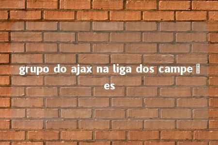 grupo do ajax na liga dos campeões