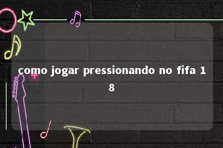 como jogar pressionando no fifa 18