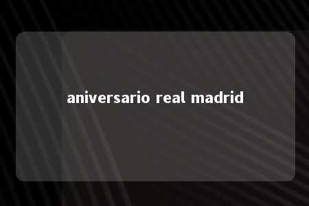 aniversario real madrid