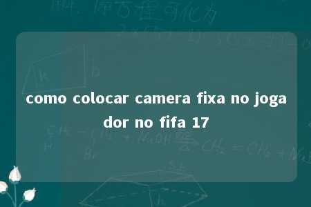 como colocar camera fixa no jogador no fifa 17