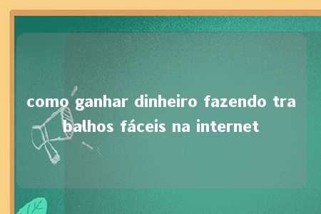 como ganhar dinheiro fazendo trabalhos fáceis na internet