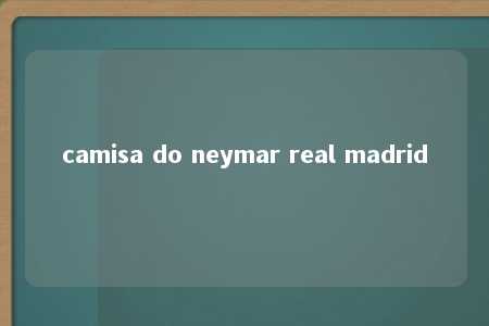 camisa do neymar real madrid