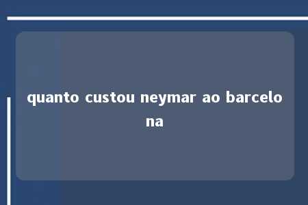 quanto custou neymar ao barcelona