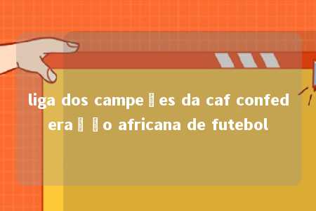 liga dos campeões da caf confederação africana de futebol