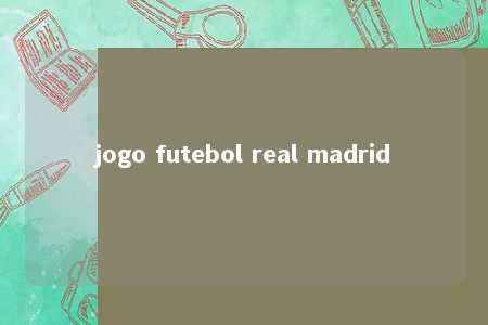 jogo futebol real madrid