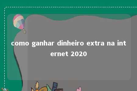 como ganhar dinheiro extra na internet 2020