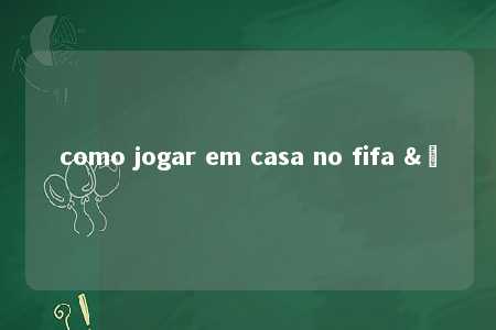 como jogar em casa no fifa &ç