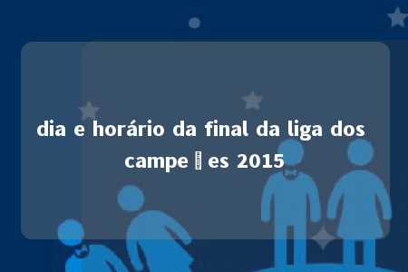 dia e horário da final da liga dos campeões 2015