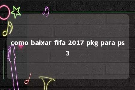 como baixar fifa 2017 pkg para ps3