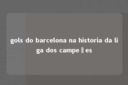 gols do barcelona na historia da liga dos campeões