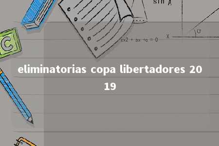 eliminatorias copa libertadores 2019