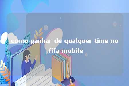 como ganhar de qualquer time no fifa mobile