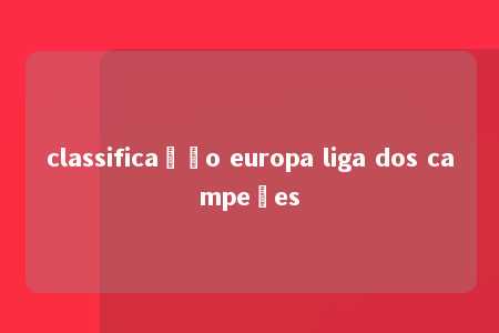 classificação europa liga dos campeões