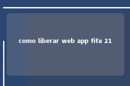 como liberar web app fifa 21