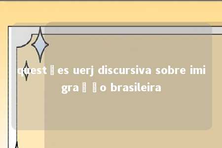 questões uerj discursiva sobre imigração brasileira