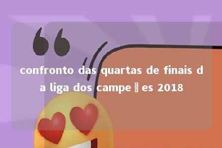 confronto das quartas de finais da liga dos campeões 2018