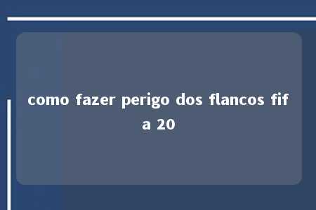 como fazer perigo dos flancos fifa 20