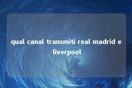 qual canal transmiti real madrid e liverpool