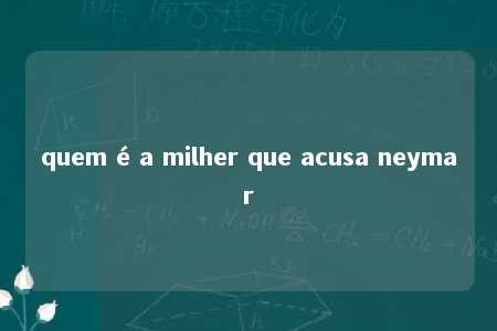 quem é a milher que acusa neymar