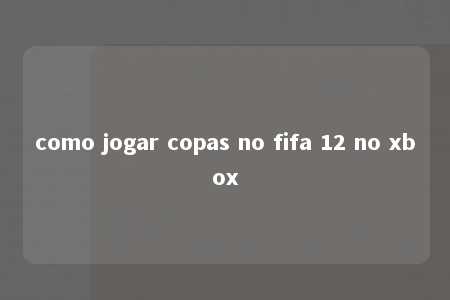 como jogar copas no fifa 12 no xbox