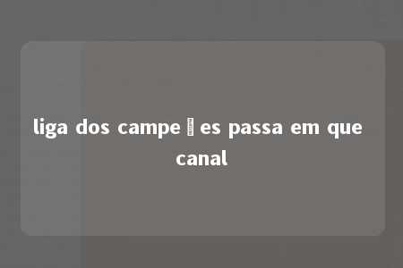 liga dos campeões passa em que canal