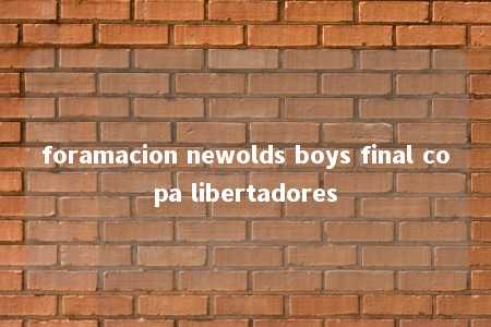 foramacion newolds boys final copa libertadores