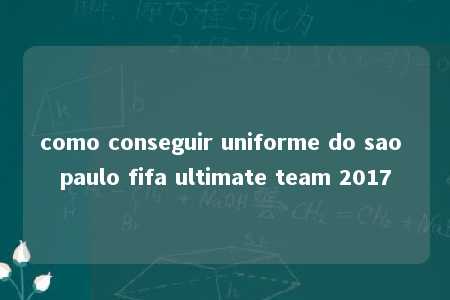 como conseguir uniforme do sao paulo fifa ultimate team 2017