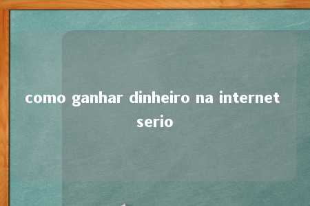 como ganhar dinheiro na internet serio