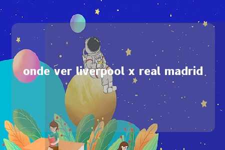 onde ver liverpool x real madrid