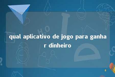 qual aplicativo de jogo para ganhar dinheiro