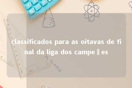 classificados para as oitavas de final da liga dos campeões