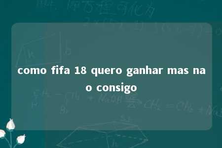 como fifa 18 quero ganhar mas nao consigo