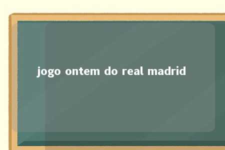 jogo ontem do real madrid