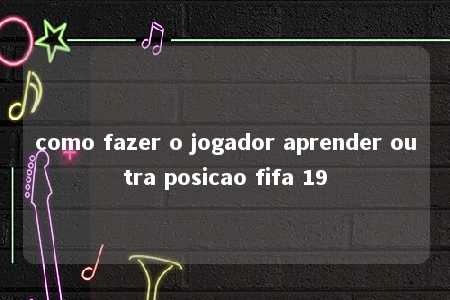 como fazer o jogador aprender outra posicao fifa 19