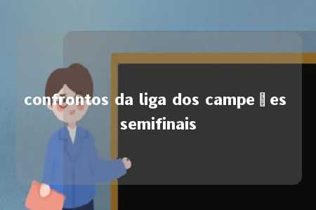 confrontos da liga dos campeões semifinais