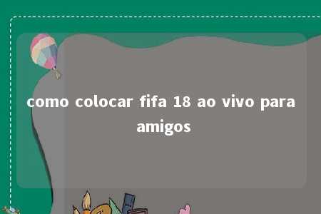 como colocar fifa 18 ao vivo para amigos