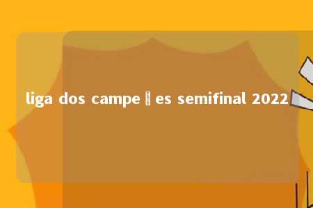 liga dos campeões semifinal 2022