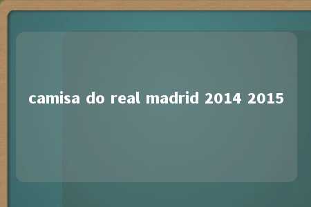 camisa do real madrid 2014 2015