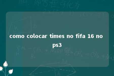 como colocar times no fifa 16 no ps3