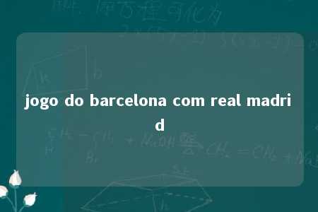 jogo do barcelona com real madrid