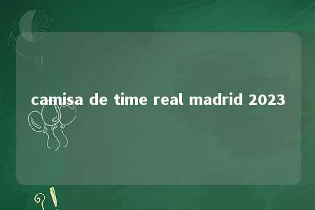 camisa de time real madrid 2023